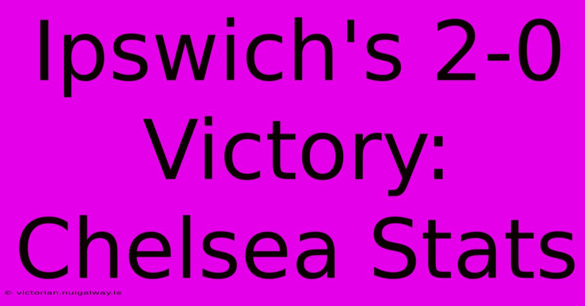 Ipswich's 2-0 Victory: Chelsea Stats