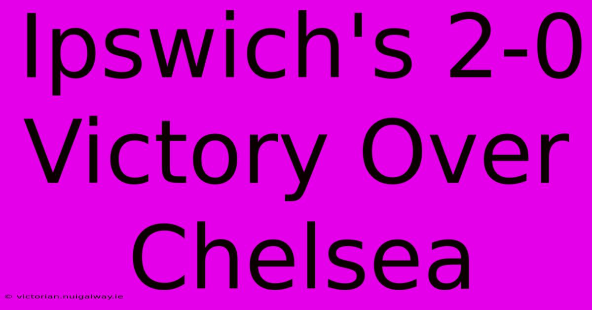 Ipswich's 2-0 Victory Over Chelsea