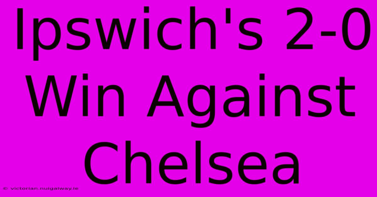 Ipswich's 2-0 Win Against Chelsea