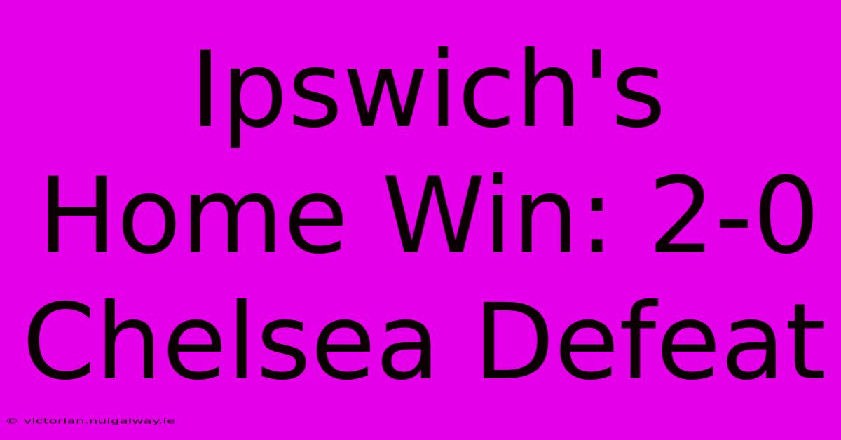 Ipswich's Home Win: 2-0 Chelsea Defeat