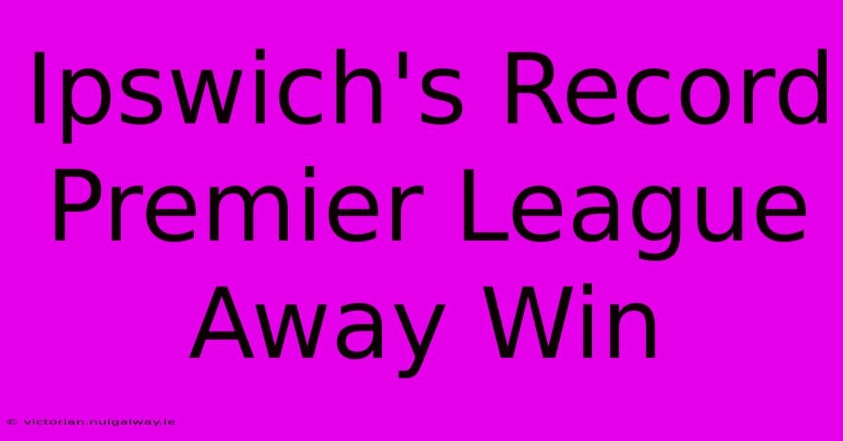 Ipswich's Record Premier League Away Win