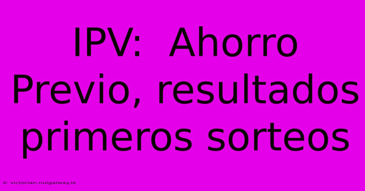 IPV:  Ahorro Previo, Resultados Primeros Sorteos