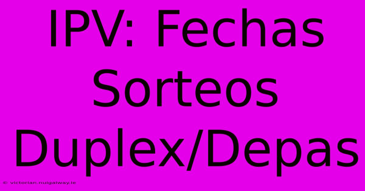 IPV: Fechas Sorteos Duplex/Depas