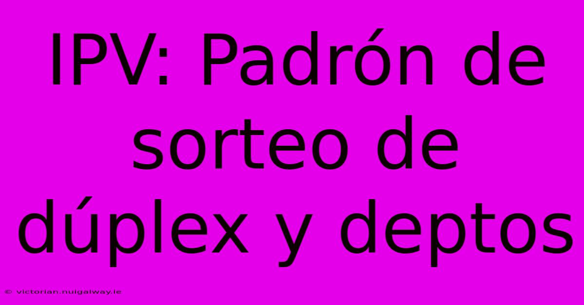 IPV: Padrón De Sorteo De Dúplex Y Deptos