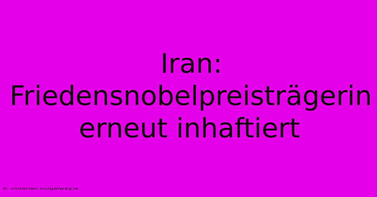 Iran: Friedensnobelpreisträgerin Erneut Inhaftiert