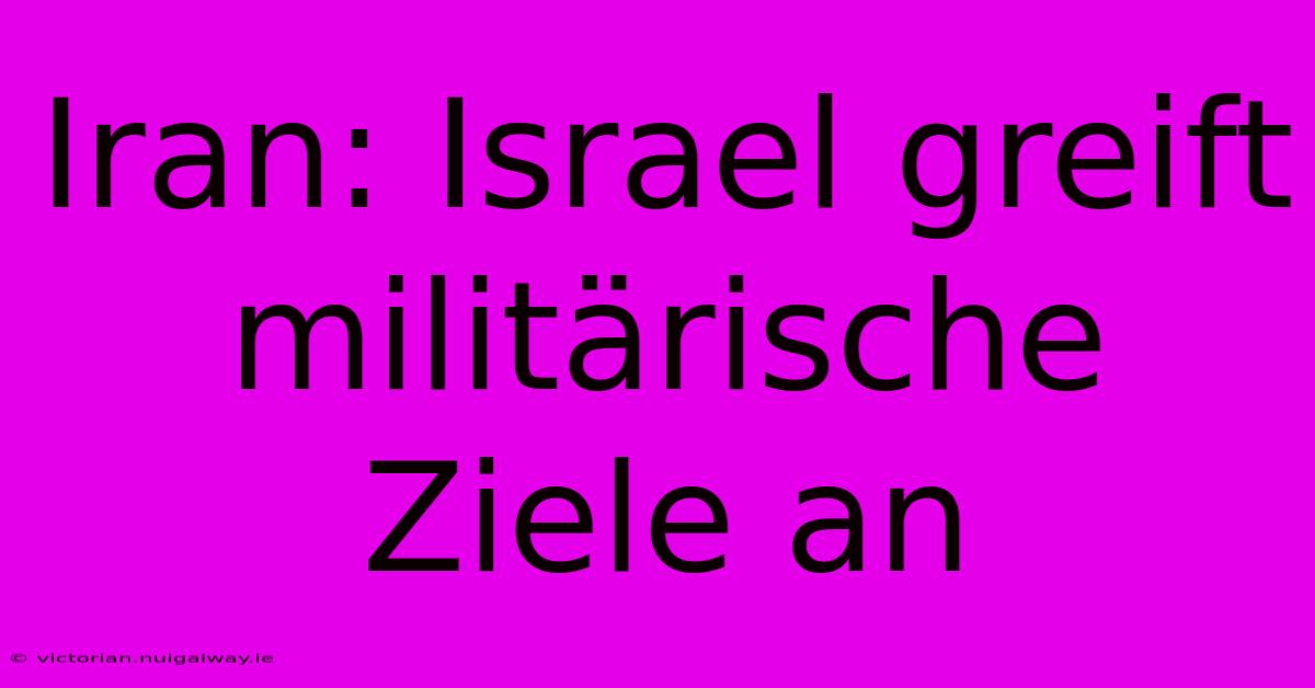 Iran: Israel Greift Militärische Ziele An