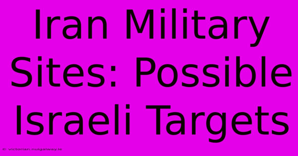 Iran Military Sites: Possible Israeli Targets