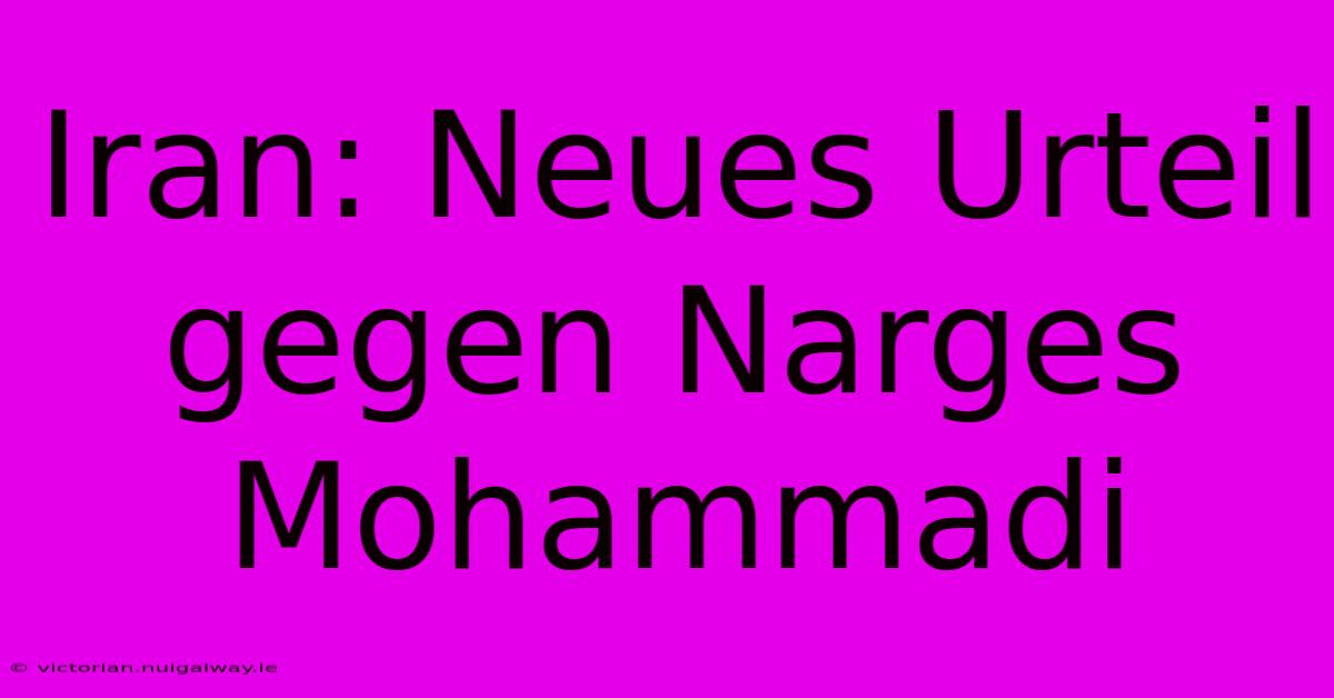 Iran: Neues Urteil Gegen Narges Mohammadi