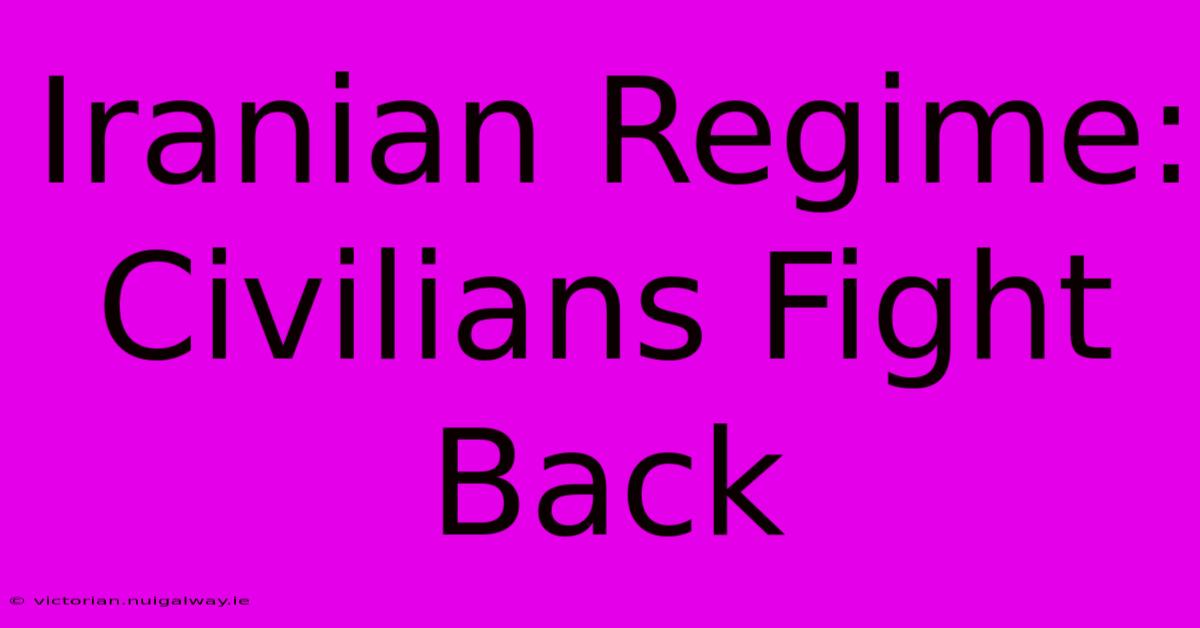 Iranian Regime: Civilians Fight Back