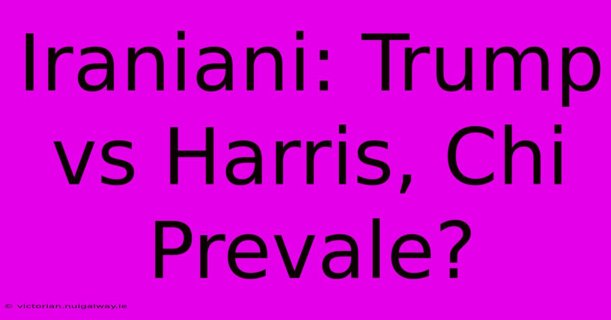 Iraniani: Trump Vs Harris, Chi Prevale?