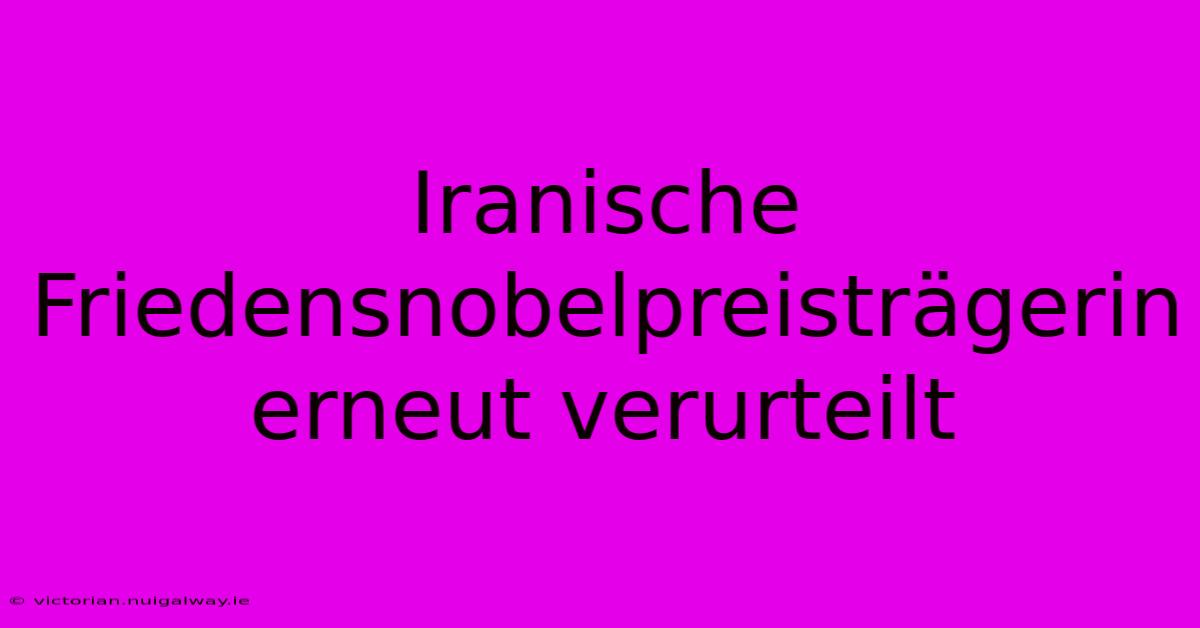 Iranische Friedensnobelpreisträgerin Erneut Verurteilt 