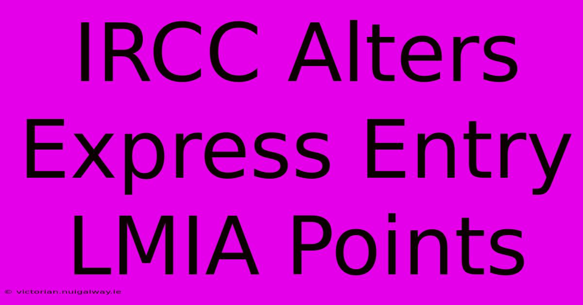 IRCC Alters Express Entry LMIA Points