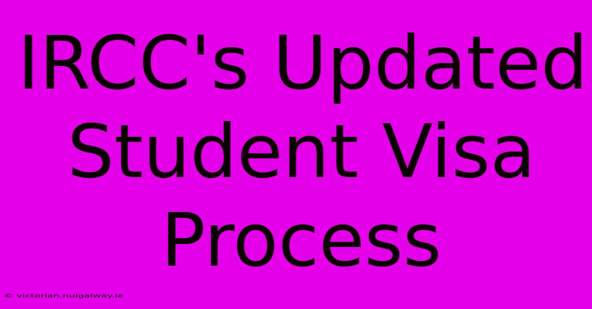 IRCC's Updated Student Visa Process