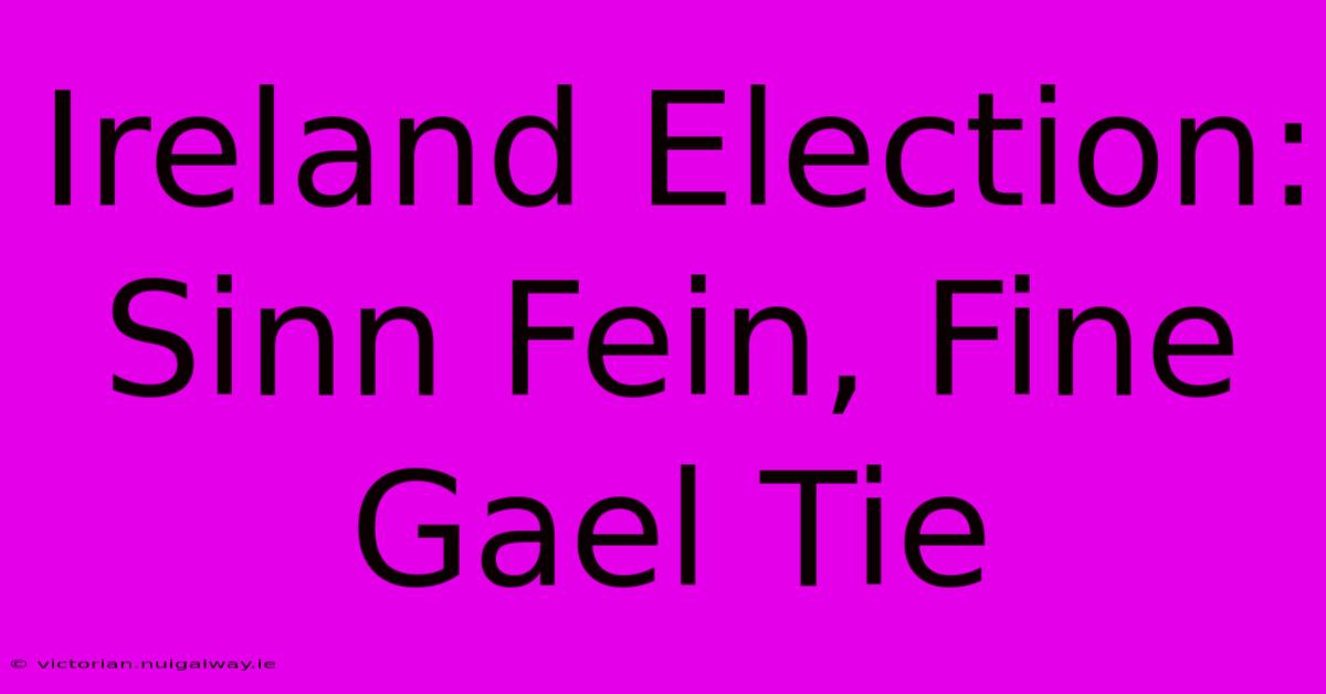 Ireland Election: Sinn Fein, Fine Gael Tie