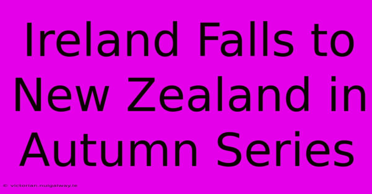 Ireland Falls To New Zealand In Autumn Series