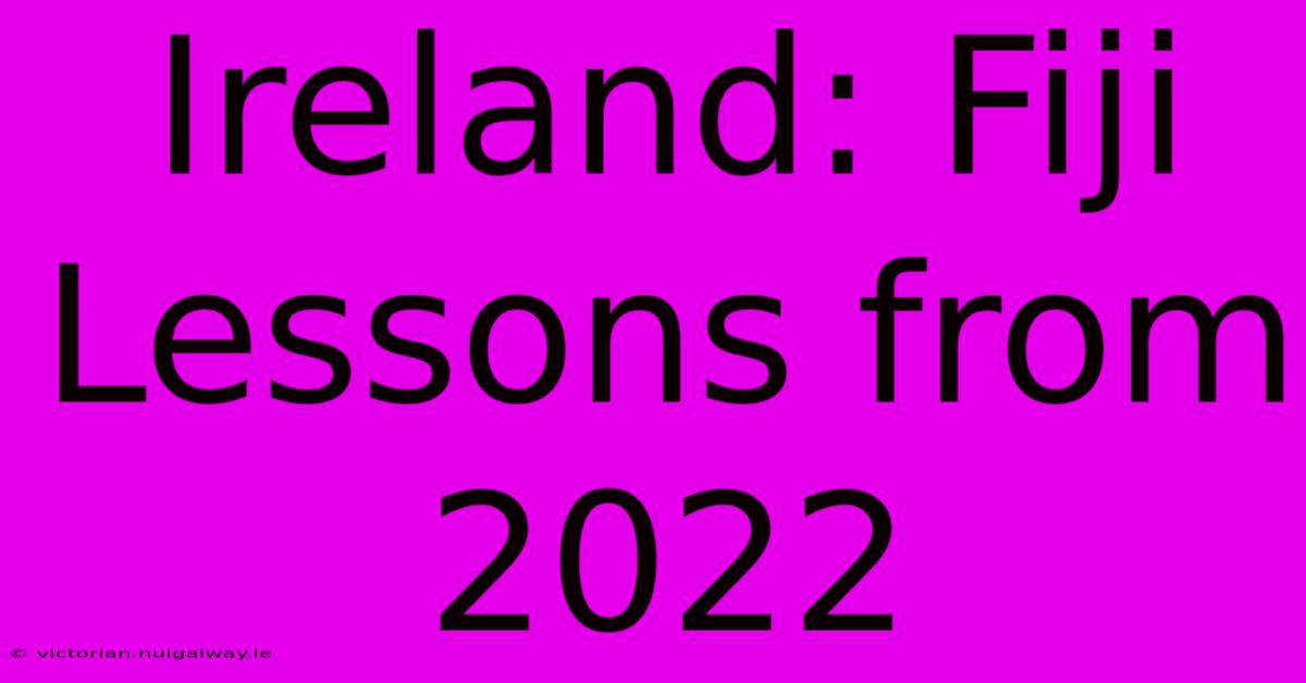 Ireland: Fiji Lessons From 2022