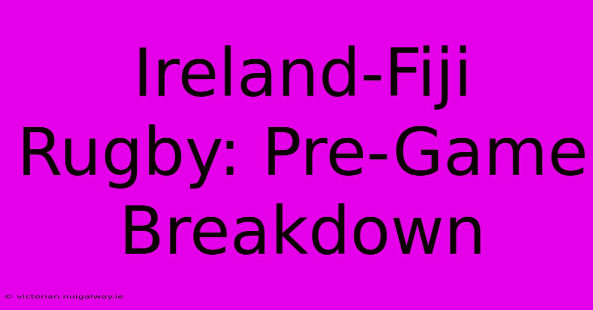 Ireland-Fiji Rugby: Pre-Game Breakdown