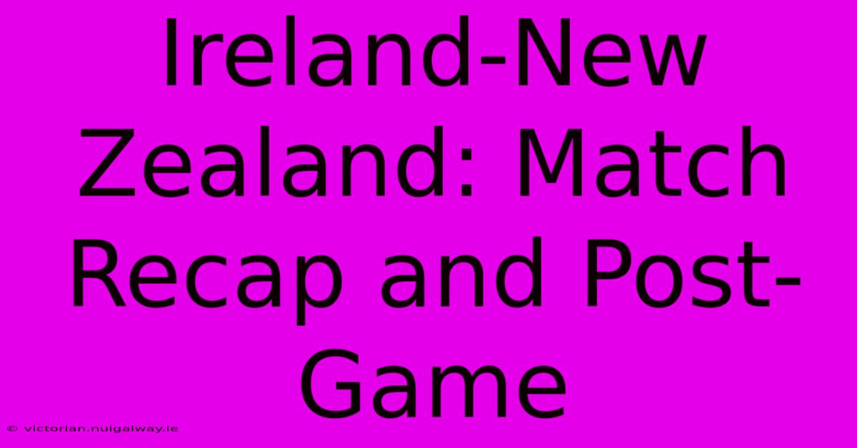 Ireland-New Zealand: Match Recap And Post-Game