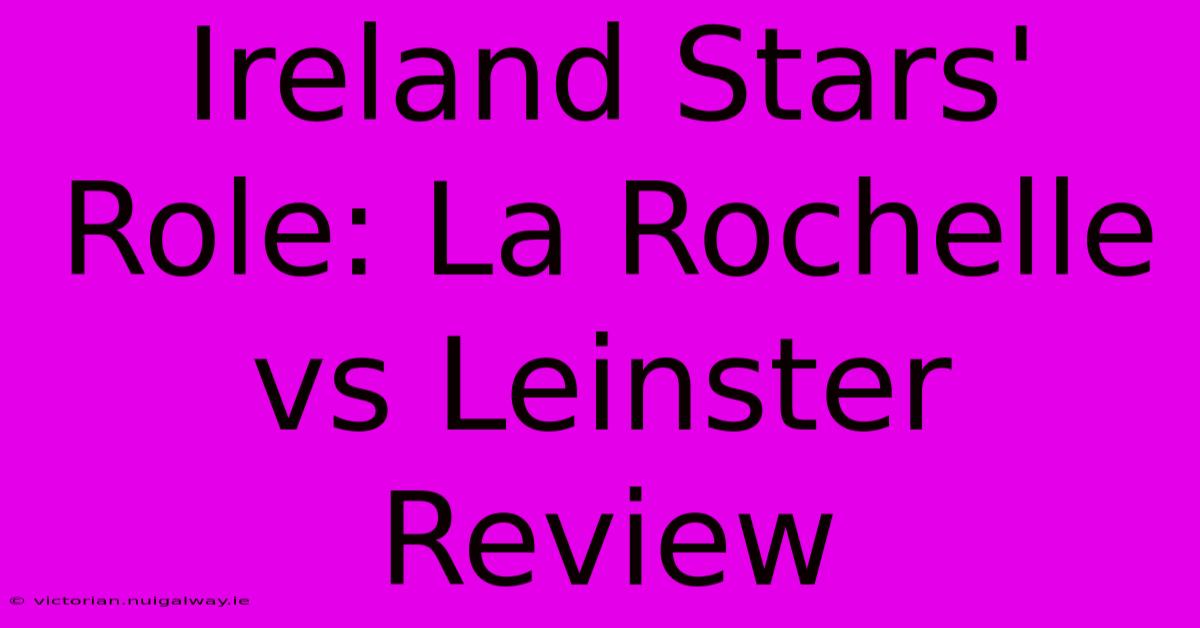 Ireland Stars' Role: La Rochelle Vs Leinster Review