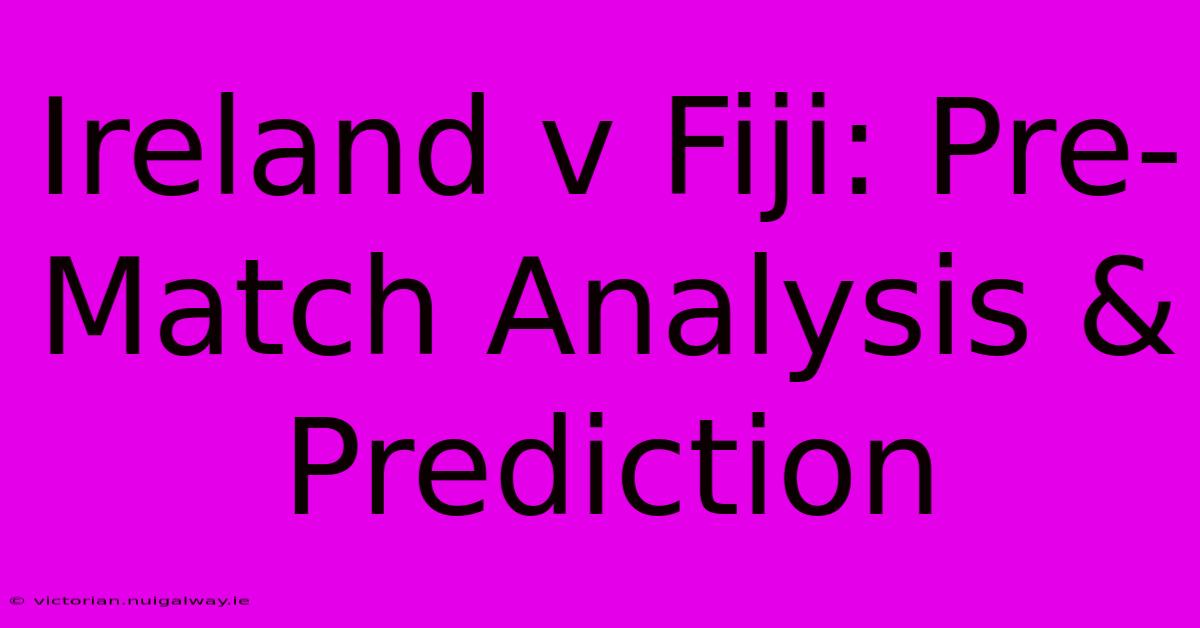 Ireland V Fiji: Pre-Match Analysis & Prediction