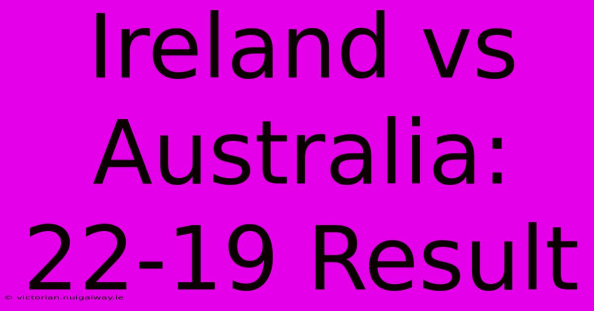 Ireland Vs Australia: 22-19 Result