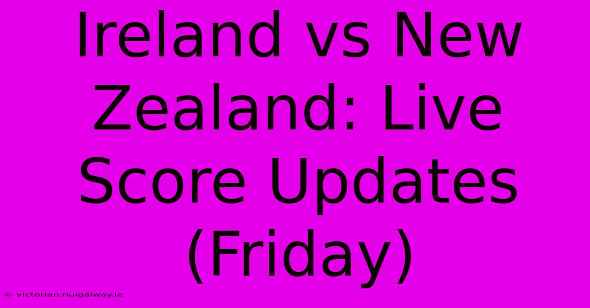 Ireland Vs New Zealand: Live Score Updates (Friday)