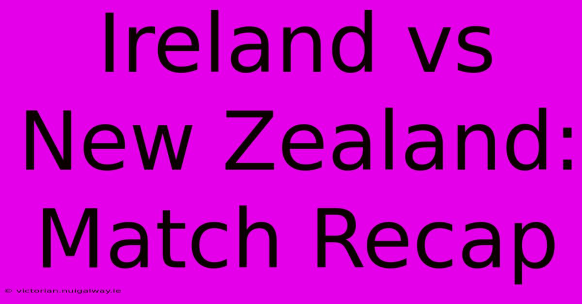 Ireland Vs New Zealand: Match Recap