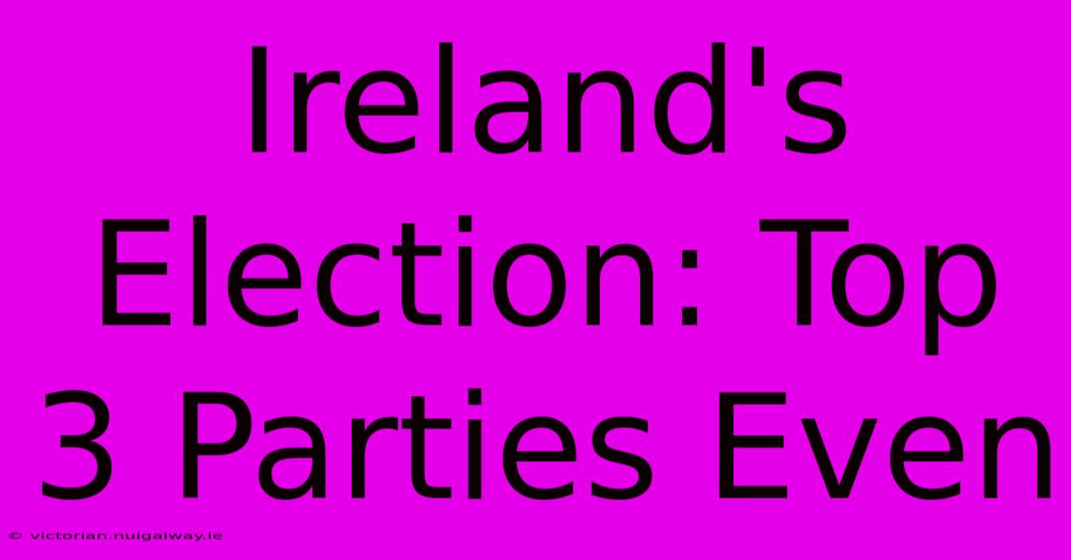 Ireland's Election: Top 3 Parties Even