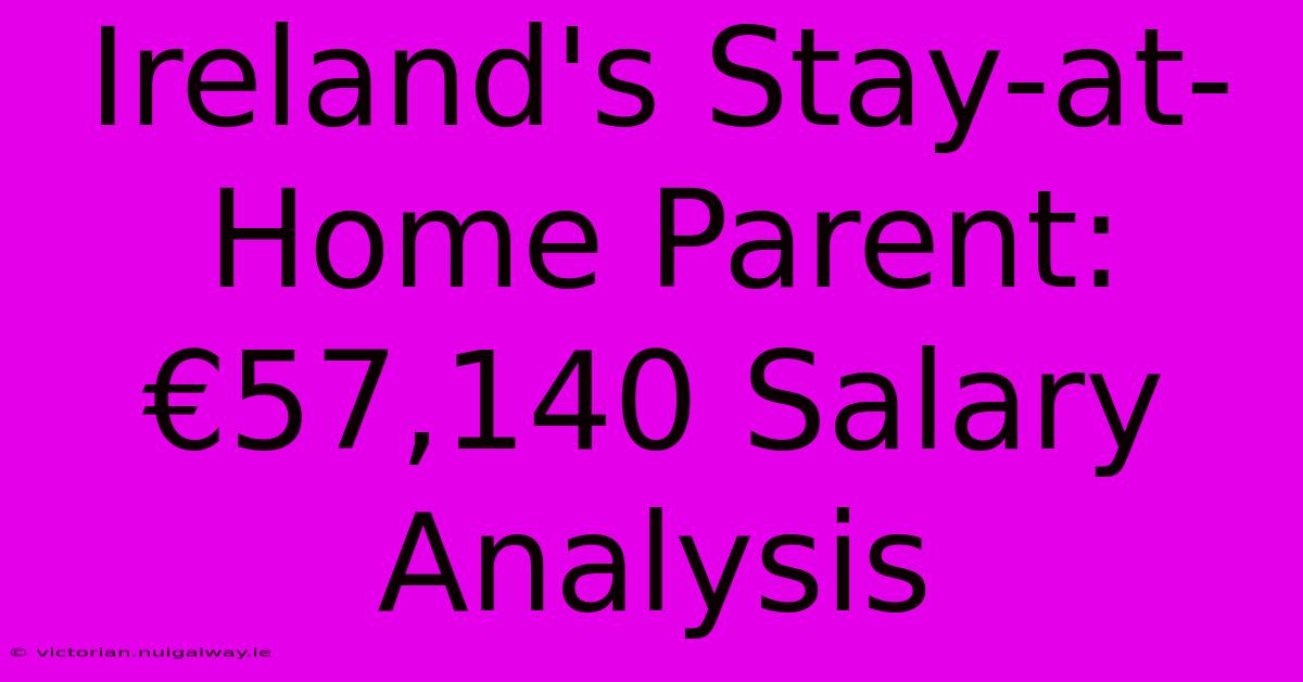 Ireland's Stay-at-Home Parent:  €57,140 Salary Analysis