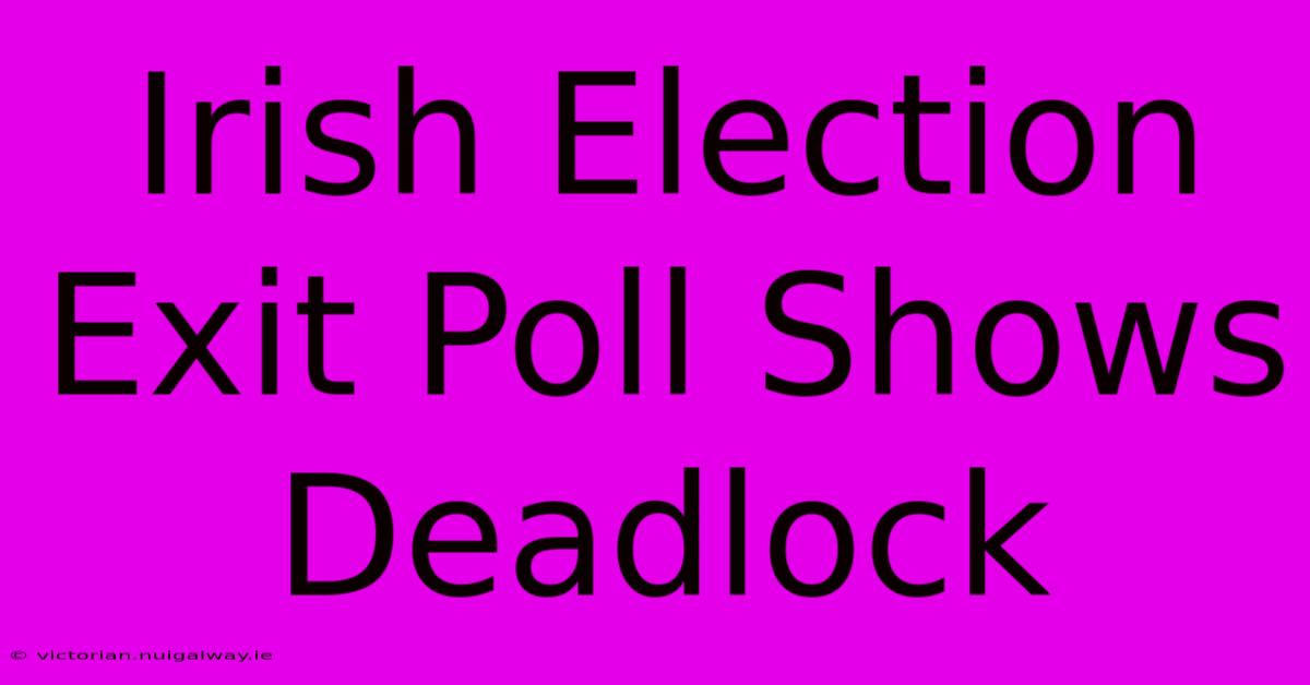 Irish Election Exit Poll Shows Deadlock