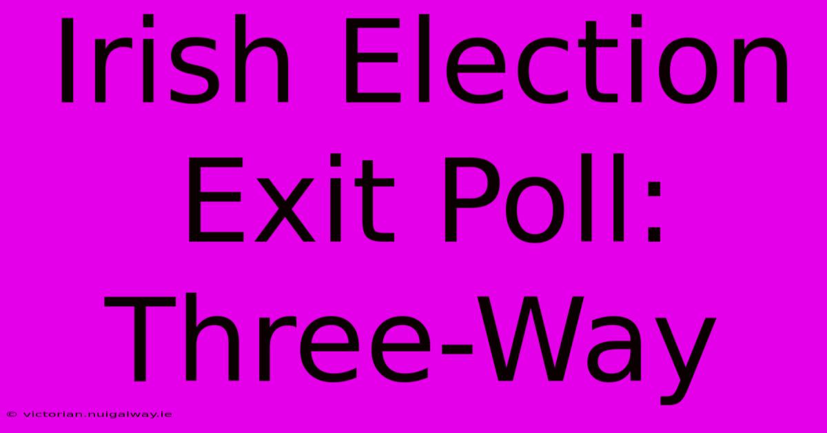 Irish Election Exit Poll: Three-Way