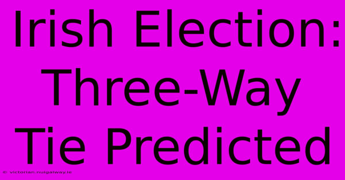 Irish Election: Three-Way Tie Predicted