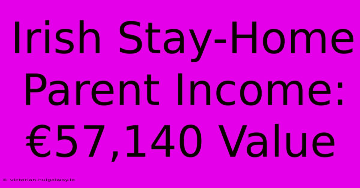 Irish Stay-Home Parent Income: €57,140 Value