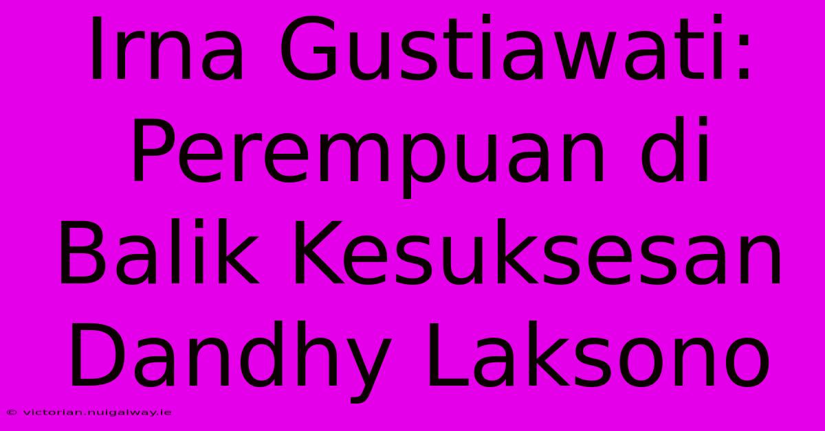 Irna Gustiawati: Perempuan Di Balik Kesuksesan Dandhy Laksono 