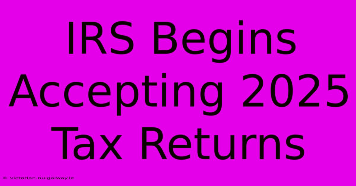 IRS Begins Accepting 2025 Tax Returns