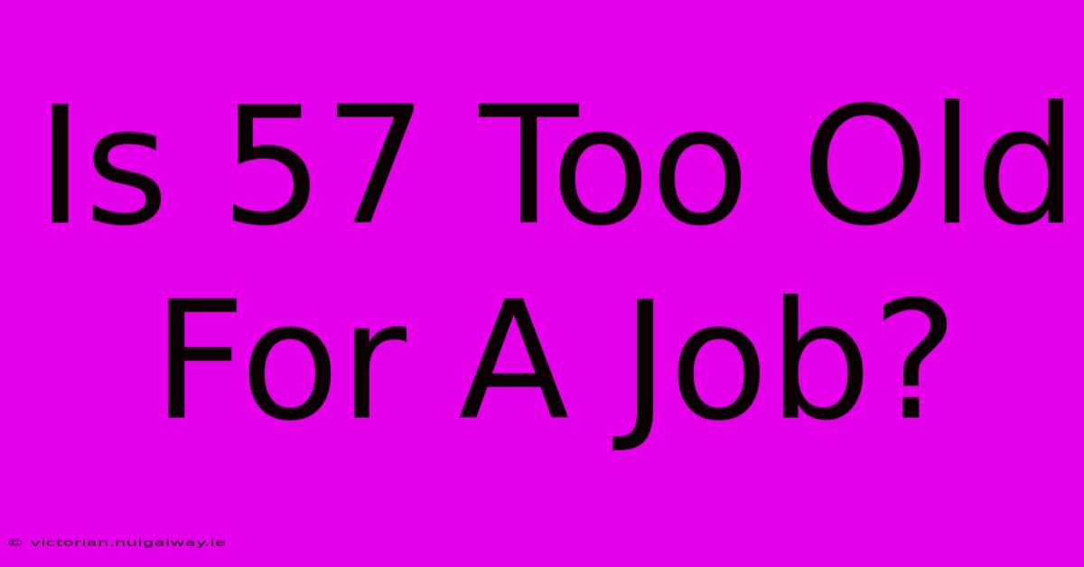 Is 57 Too Old For A Job?