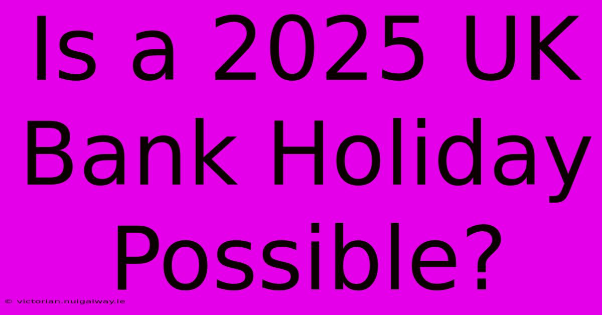 Is A 2025 UK Bank Holiday Possible?