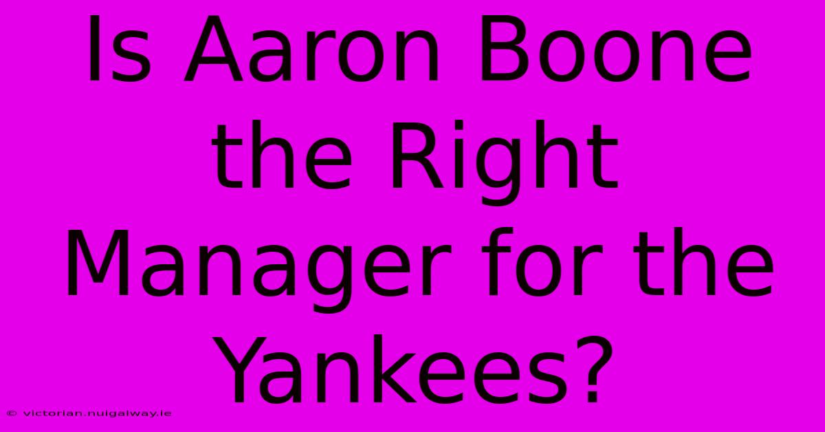 Is Aaron Boone The Right Manager For The Yankees?