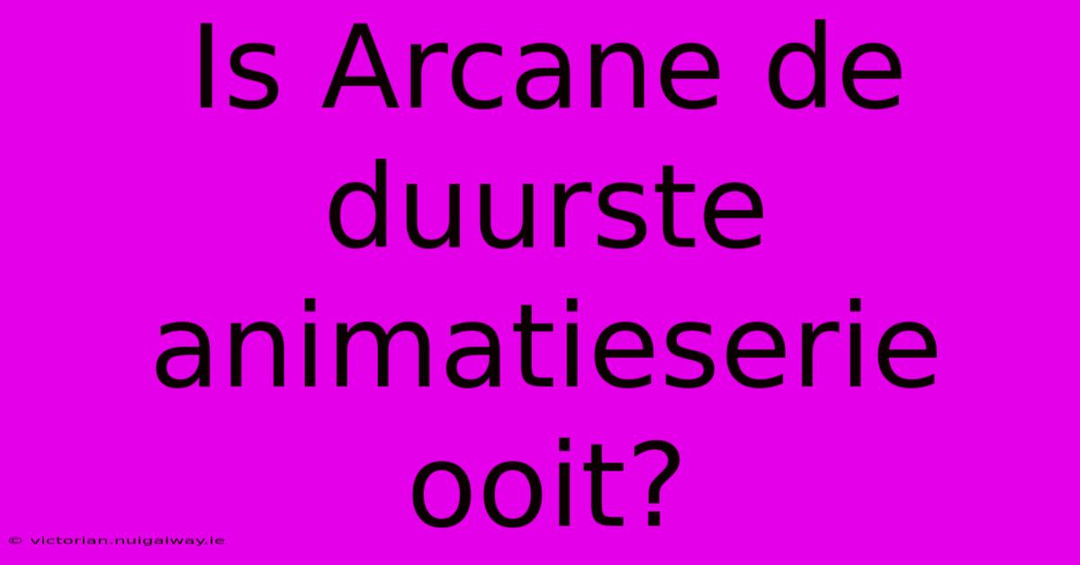 Is Arcane De Duurste Animatieserie Ooit?