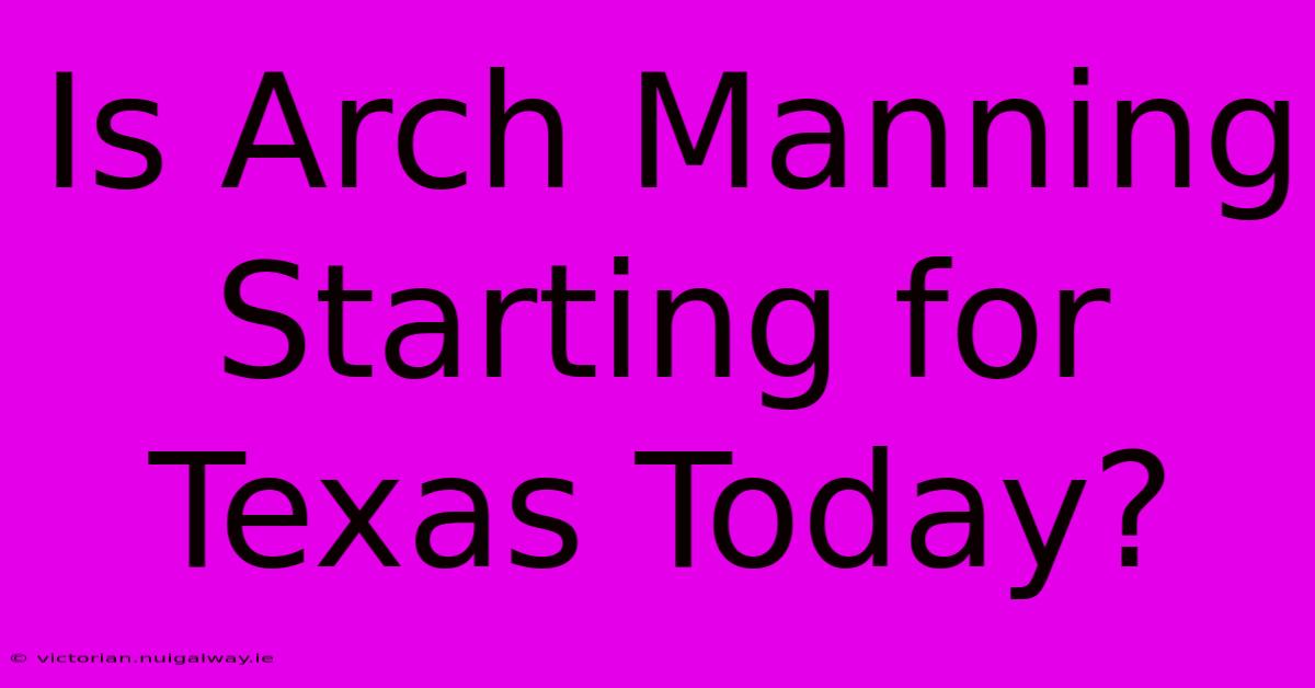 Is Arch Manning Starting For Texas Today?