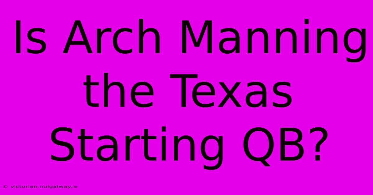 Is Arch Manning The Texas Starting QB?