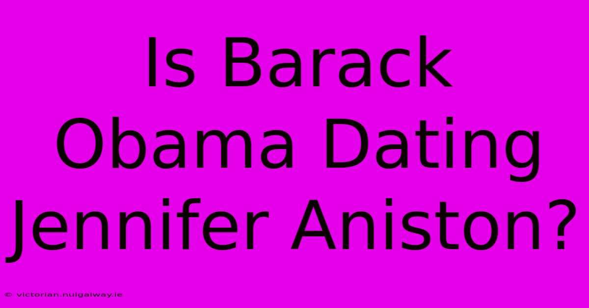 Is Barack Obama Dating Jennifer Aniston?