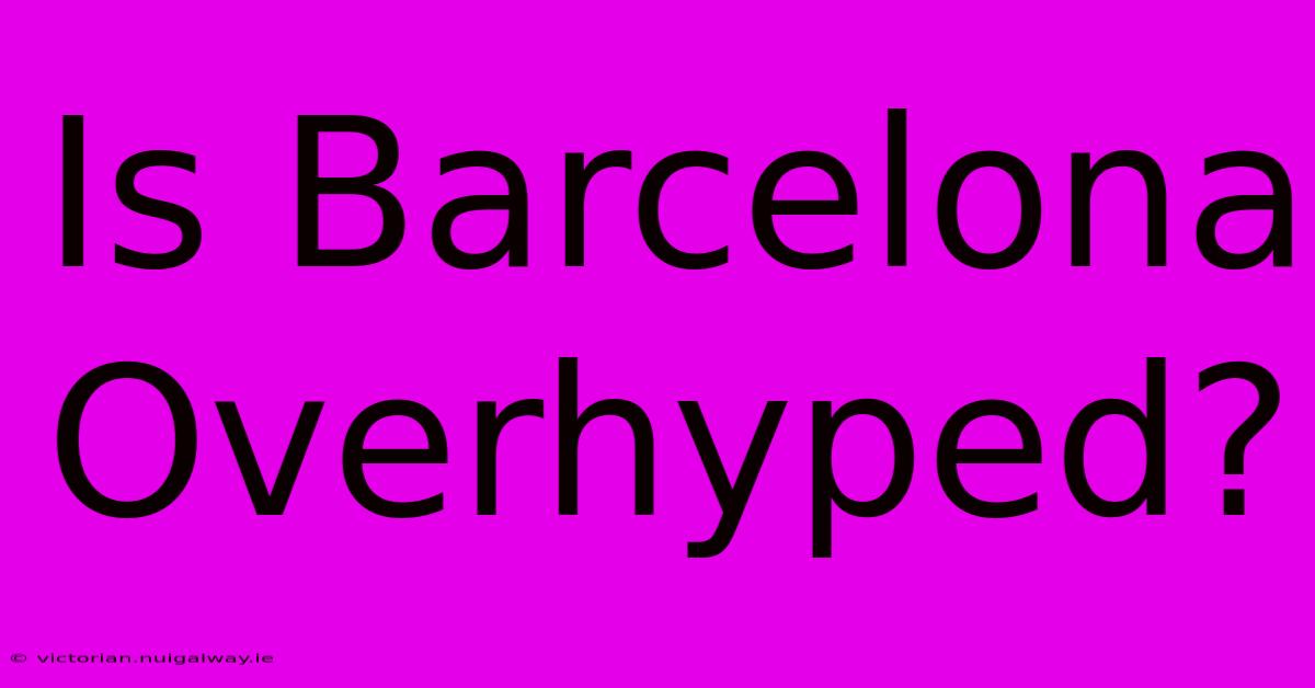 Is Barcelona Overhyped?