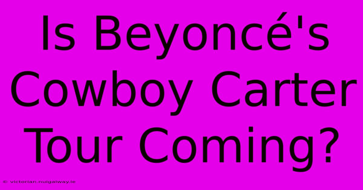 Is Beyoncé's Cowboy Carter Tour Coming?