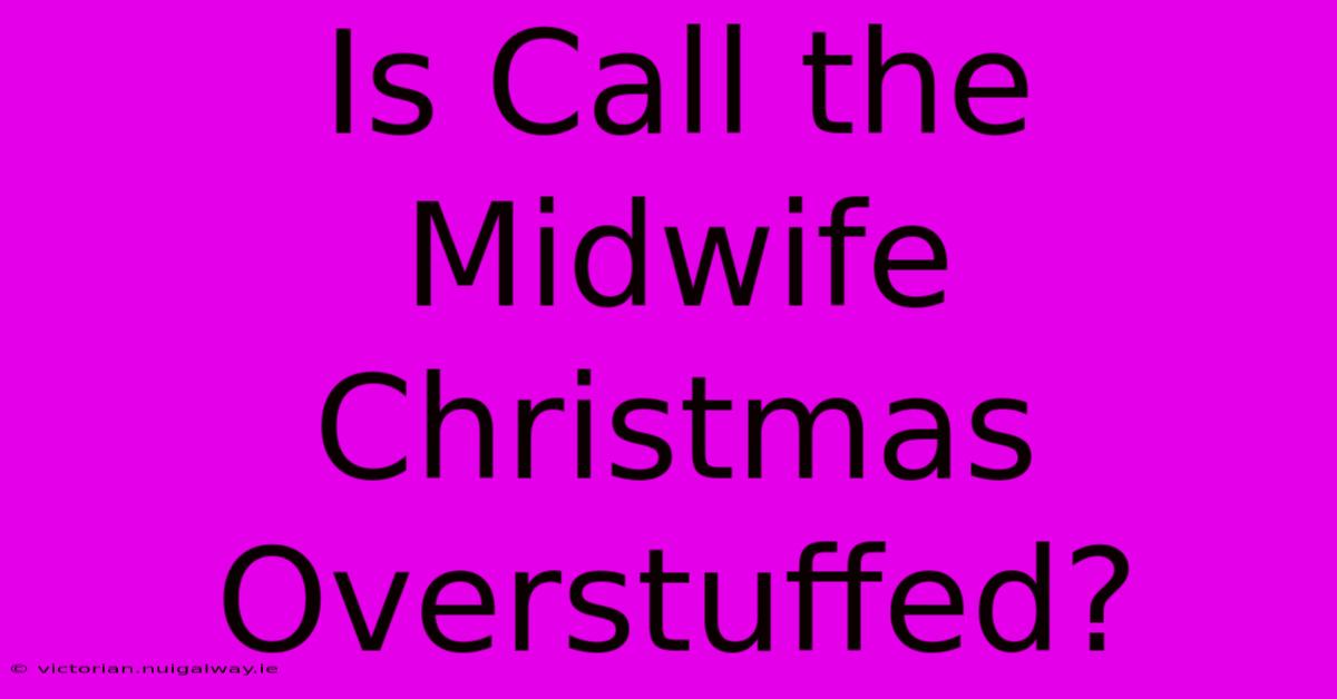 Is Call The Midwife Christmas Overstuffed?