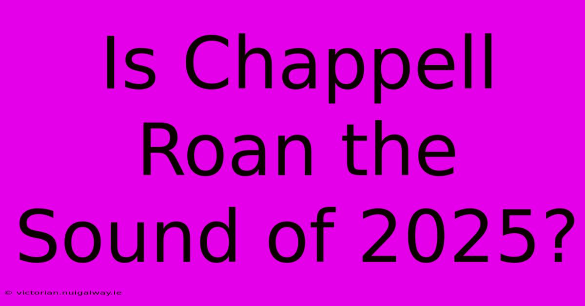 Is Chappell Roan The Sound Of 2025?