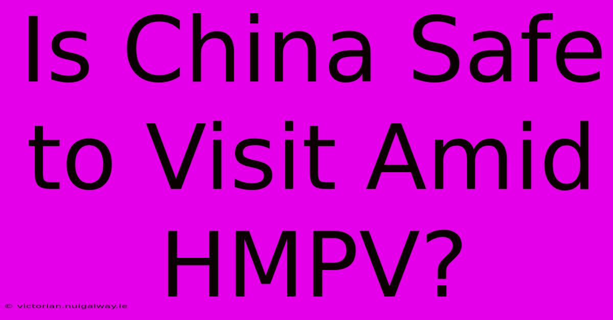 Is China Safe To Visit Amid HMPV?