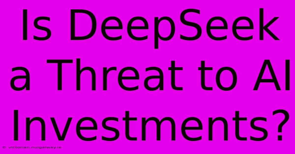 Is DeepSeek A Threat To AI Investments?