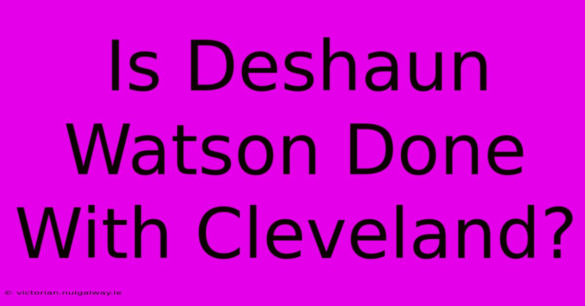 Is Deshaun Watson Done With Cleveland?