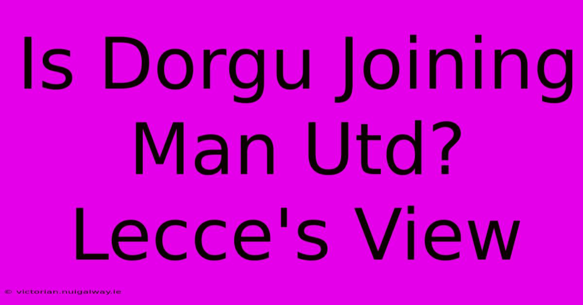 Is Dorgu Joining Man Utd? Lecce's View